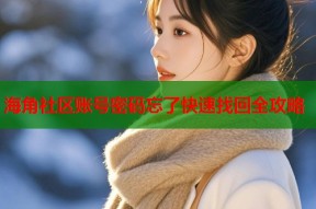 海角社区账号密码忘了快速找回全攻略