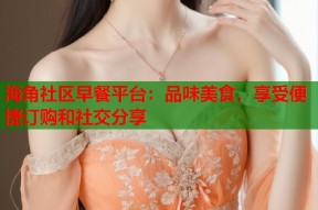 海角社区早餐平台：品味美食，享受便捷订购和社交分享