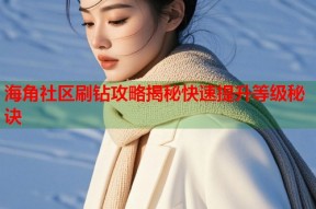 海角社区刷钻攻略揭秘快速提升等级秘诀