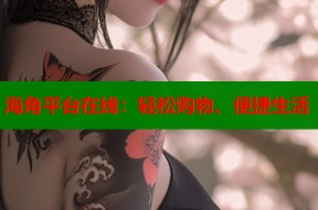 海角平台在线：轻松购物、便捷生活