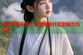 探索海角天涯：发现海角社区的魅力与文化
