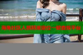 海角社区人员精准定位一键查找平台