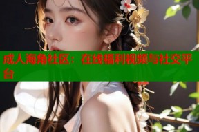 成人海角社区：在线福利视频与社交平台