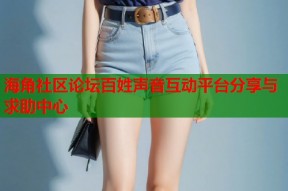 海角社区论坛百姓声音互动平台分享与求助中心