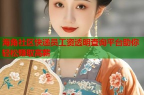 海角社区快递员工资透明查询平台助你轻松赚取高薪