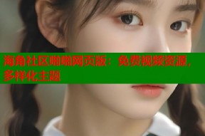海角社区啪啪网页版：免费视频资源，多样化主题