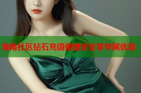 海角社区钻石充值便捷安全享专属优惠