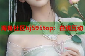海角社区hj595top：在线互动
