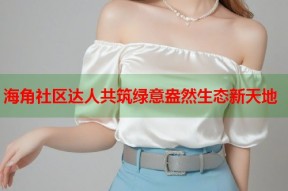 海角社区达人共筑绿意盎然生态新天地