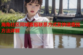 海角社区同城客服联系方式及快速查找方法详解