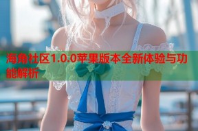 海角社区1.0.0苹果版本全新体验与功能解析