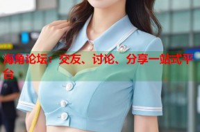 海角论坛：交友、讨论、分享一站式平台