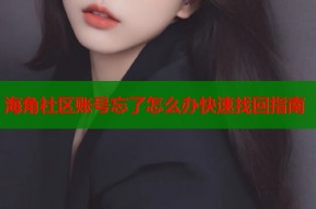海角社区账号忘了怎么办快速找回指南