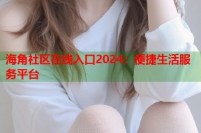 海角社区在线入口2024：便捷生活服务平台