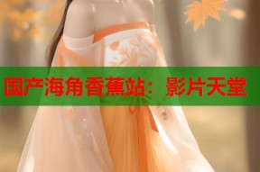 国产海角香蕉站：影片天堂