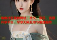 海角社区最新网址：社交、娱乐、资源共享平台，尽享无限互动与便捷服务