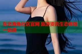 东北海角社区官网 旅游资讯生态体验一站通