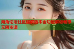海角论坛社区破解版本全功能解锁畅享无限资源