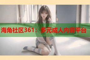 海角社区361：多元成人内容平台