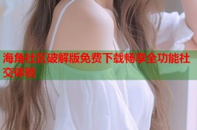 海角社区破解版免费下载畅享全功能社交体验