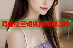 海角社区短视频赚钱攻略