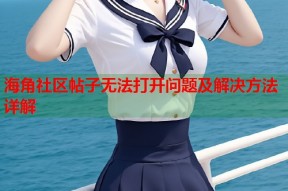 海角社区帖子无法打开问题及解决方法详解