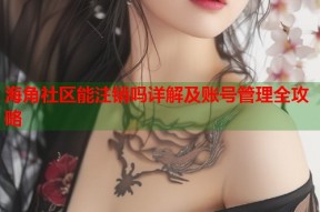 海角社区能注销吗详解及账号管理全攻略