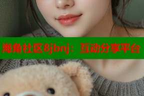 海角社区8jbnj：互动分享平台