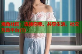 海角社区：连接你我，共享生活，社交互动平台(1)
