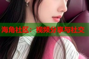 海角社区：视频分享与社交