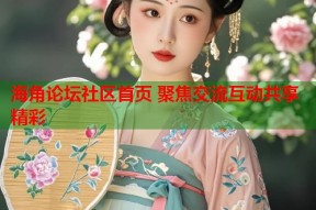 海角论坛社区首页 聚焦交流互动共享精彩