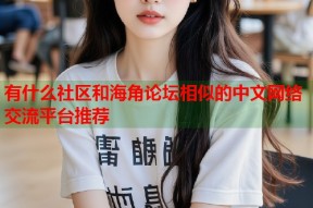有什么社区和海角论坛相似的中文网络交流平台推荐