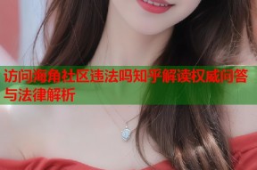 访问海角社区违法吗知乎解读权威问答与法律解析