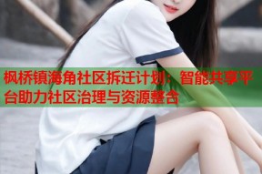 枫桥镇海角社区拆迁计划：智能共享平台助力社区治理与资源整合