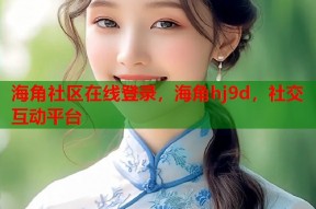 海角社区在线登录，海角hj9d，社交互动平台