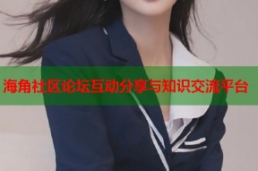 海角社区论坛互动分享与知识交流平台