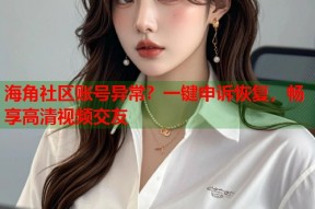 海角社区账号异常？一键申诉恢复，畅享高清视频交友