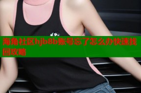 海角社区hjb8b账号忘了怎么办快速找回攻略