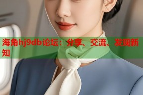 海角hj9db论坛：分享、交流、发现新知