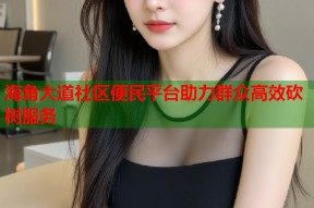 海角大道社区便民平台助力群众高效砍树服务