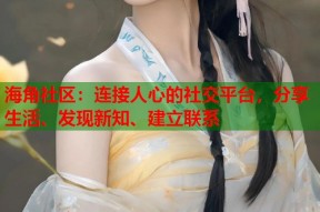 海角社区：连接人心的社交平台，分享生活、发现新知、建立联系