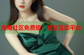 海角社区免费版：社交互动平台
