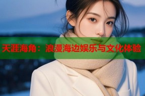天涯海角：浪漫海边娱乐与文化体验
