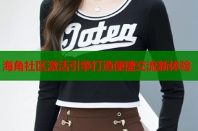海角社区激活引擎打造便捷交流新体验