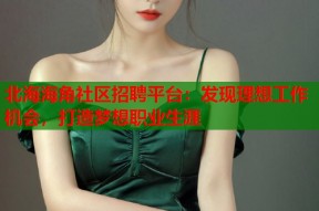 北海海角社区招聘平台：发现理想工作机会，打造梦想职业生涯