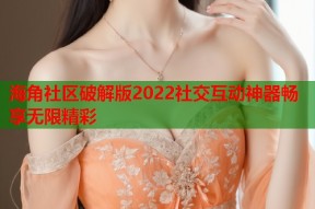 海角社区破解版2022社交互动神器畅享无限精彩