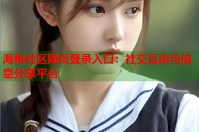 海角社区网页登录入口：社交互动与信息分享平台