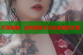 天涯海角：自然美景与文化体验的天堂