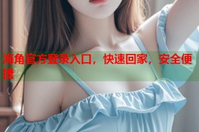 海角官方登录入口，快速回家，安全便捷