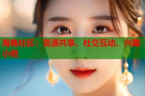 海角社区：资源共享、社交互动、兴趣小组